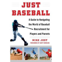 Just Baseball A Practical, DowntoEarth Guide to the World of Baseball A Guide to Navigating the World of Baseball Recruitment for Players and Parents