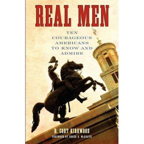 Real Men Ten Courageous Americans to Know and Admire
