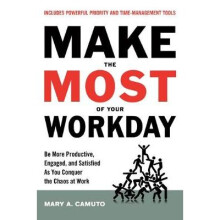 Make the Most of Your Workday: Be More Productive, Engaged, and Satisfied as You Conquer the Chaos at Work