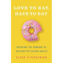 Love to Eat, Hate to Eat Breaking the Bondage of Destructive Eating Habits