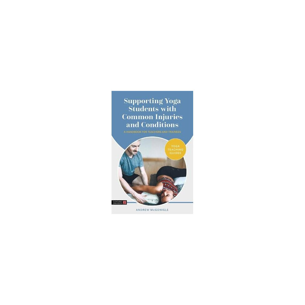 Supporting Yoga Students with Common Injuries and Conditions A Handbook for Teachers and Trainees Yoga Teaching Guides
