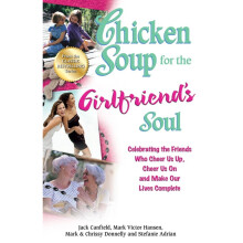 Chicken Soup for the Girlfriend's Soul Celebrating the Friends Who Cheer Us Up, Cheer Us On and Make Our Lives Complete Chicken Soup for the Soul