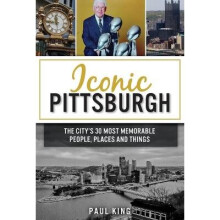 Iconic Pittsburgh The City's 30 Most Memorable People, Places and Things