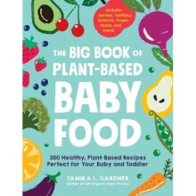 The Big Book of PlantBased Baby Food 300 Healthy, PlantBased Recipes Perfect for Your Baby and Toddler
