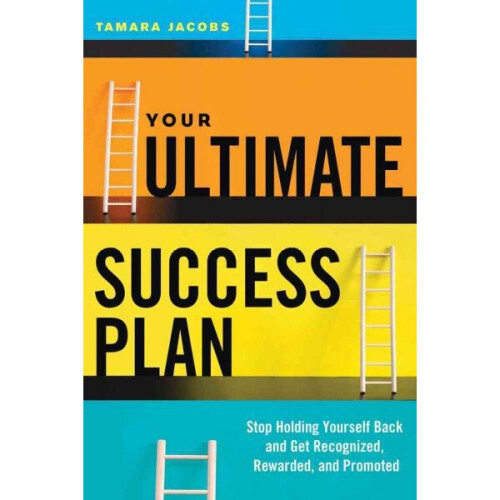 Your Ultimate Success Plan Stop Holding Yourself Back and Get Recognized, Rewarded and Promoted