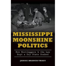 Mississippi Moonshine Politics How Bootleggers  the Law Kept a Dry State Soaked True Crime