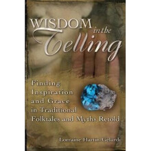 Wisdom in the Telling Finding Inspiration and Grace in Traditional Folktales and Myths Retold