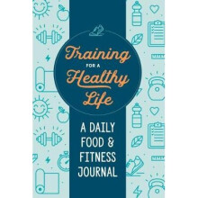 Training for a Healthy Life A Daily Food and Fitness Journal
