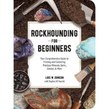 Rockhounding for Beginners Your Comprehensive Guide to Finding and Collecting Precious Minerals, Gems, Geodes, More