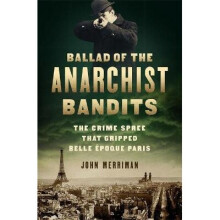 Ballad of the Anarchist Bandits The Crime Spree that Gripped Belle poque Paris The Crime Spree That Gripped Belle Epoque Paris