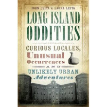 Long Island Oddities Curious Locales, Unusual Occurrences and Unlikely Urban Adventures