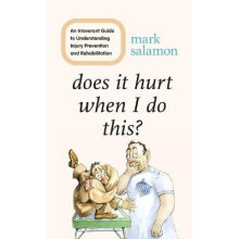 Does It Hurt When I Do This An Irreverent Guide to Understanding Injury Prevention and Rehabilitation