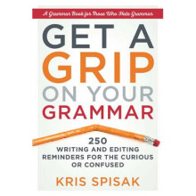 Get a Grip on Your Grammar 250 Writing and Editing Reminders for the Curious or Confused
