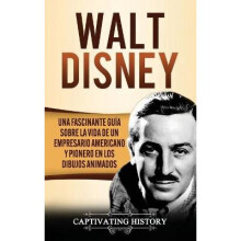 Walt Disney Una Fascinante Gua sobre la Vida de un Empresario Americano y Pionero en los Dibujos Animados