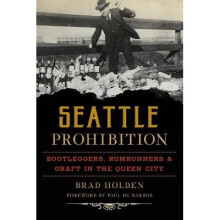 Seattle Prohibition Bootleggers, Rumrunners and Graft in the Queen City American Palate