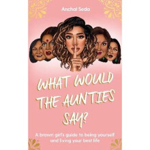 What Would the Aunties Say?: A brown girl's guide to being yourself and living your best life
