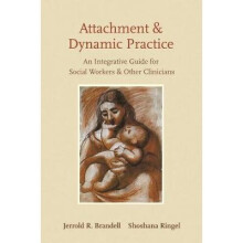 Attachment and Dynamic Practice - An Integrative Guide for Social Workers and Other Clinicians