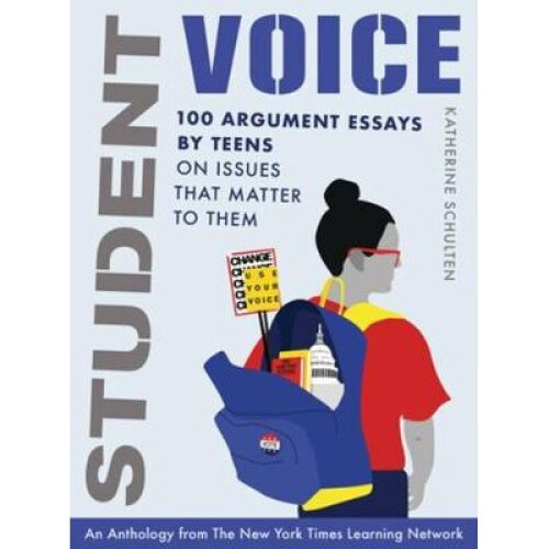 Student Voice - 100 Argument Essays by Teens on Issues That Matter to Them