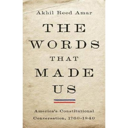 The Words That Made Us America's Constitutional Conversation, 17601840