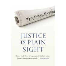 Justice in Plain Sight How a SmallTown Newspaper and Its Unlikely Lawyer Opened America's Courtrooms