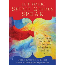 Let Your Spirit Guides Speak A Simple Guide for a Life of Purpose, Abundance, and Joy