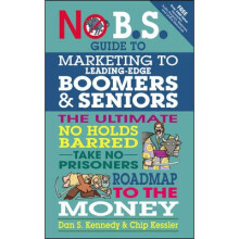 No BS Guide to Marketing to Leading Edge Boomers Seniors The Ultimate No Holds Barred Take No Prisoners Roadmap to the Money