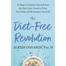The DietFree Revolution 10 Steps to Free Yourself from the Diet Cycle with Mindful Eating and Radical SelfAcceptance