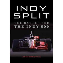 Indy Split The Battle for the Indy 500 The Big Money Battle That Nearly Destroyed Indy Racing