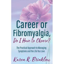 Career or Fibromyalgia, Do I Have to Choose The Practical Approach to Managing Symptoms and the Life You Love