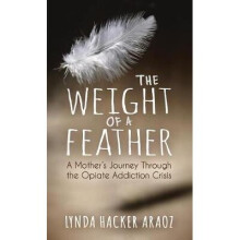 The Weight of a Feather A Mother's Journey Through the Opiates Addiction Crisis