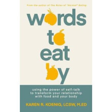 Words to Eat By Using the Power of Selftalk to Transform Your Relationship with Food and Your Body