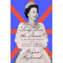 Long Live the Queen 23 Rules for Living from Britains LongestReigning Monarch