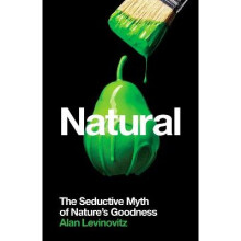 Natural The Seductive Myth of Natures Goodness