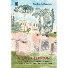 A Latin Lexicon An Illustrated Compendium of Latin Words and English Derivatives