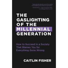 The Gaslighting of the Millennial Generation How to Succeed in a Society That Blames You for Everything Gone Wrong Boomers  Millennials