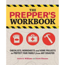 The Prepper's Workbook Checklists, Worksheets, and Home Projects to Protect Your Family from Any Disaster