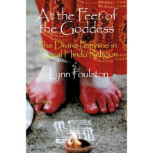 At the Feet of the Goddess The Divine Feminine in Local Hindu Religion