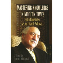 Mastering Knowledge in Modern Times Fethullah Gulen as an Islamic Scholar Fethullah Glen as an Islamic Scholar