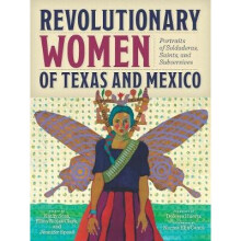 Revolutionary Women of Texas and Mexico Portraits of Soldaderas, Saints, and Subversives