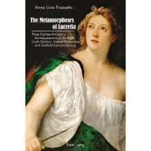 The Metamorphoses of Lucretia Three EighteenthCentury Reinterpretations of the Myth Carlo Goldoni, Samuel Richardson and Gotthold Ephraim Lessing