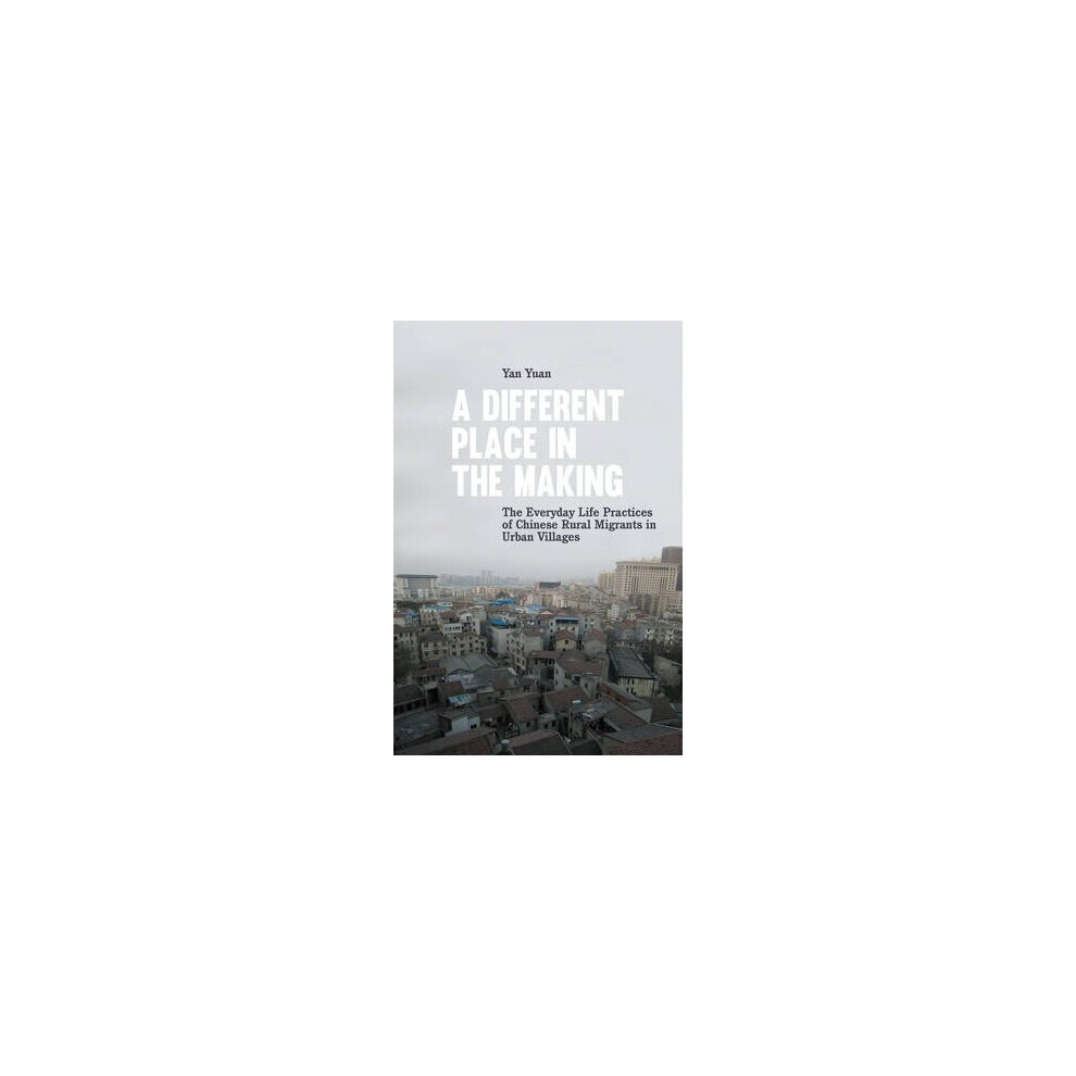 A Different Place in the Making The Everyday Life Practices of Chinese Rural Migrants in Urban Villages