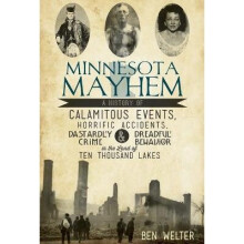 Minnesota Mayhem A History of Calamitous Events, Horrific Accidents, Dastardly Crime Dreadful Behavior in the Land of Ten Thousand Lakes True Crime