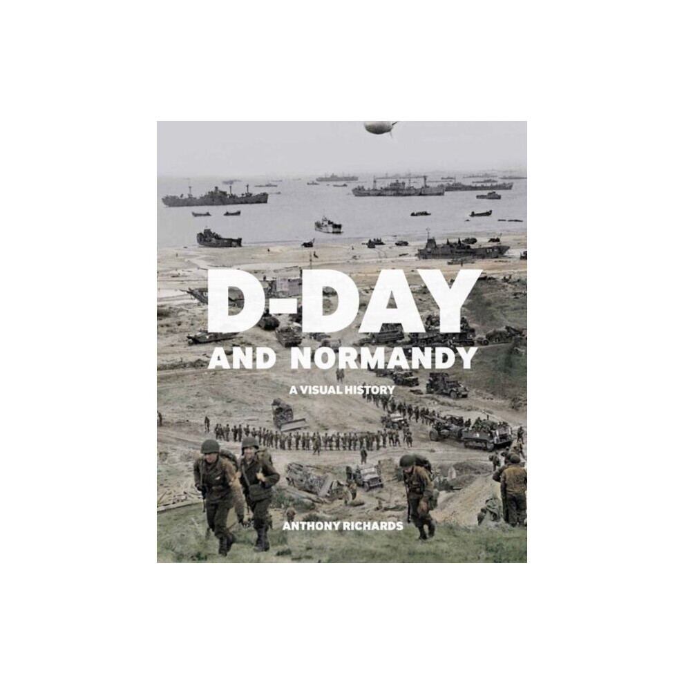 D-Day and Normandy : A Visual History - Anthony Richards - book