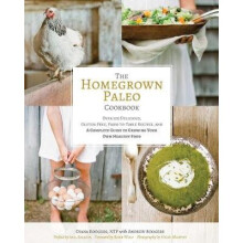 Homegrown Paleo Cookbook 100 Delicious, GlutenFree, FarmtoTable Recipes, and a Complete Guide to Growing Your Own Healthy Food
