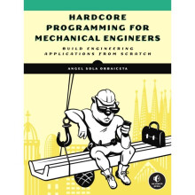 Hardcore Programming For Mechanical Engineers : Build Engineering Applications from Scratch - Angel Sola - book