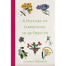 A History of Gardening in 50 Objects - GEORGE DROWER - book