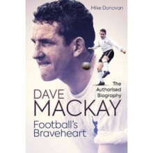Football's Braveheart : The Authorised Biography of Dave Mackay - Mike Donovan - book