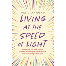 Living at the Speed of Light : Navigating Life with Bipolar Disorder, from Depression to Mania and Everything in Between - Katie Conibear - book