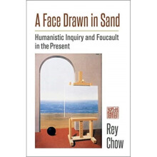 A Face Drawn in Sand : Humanistic Inquiry and Foucault in the Present - Rey Chow - book