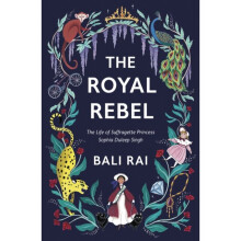 The Royal Rebel : The Life of Suffragette Princess Sophia Duleep Singh - Bali Rai - book